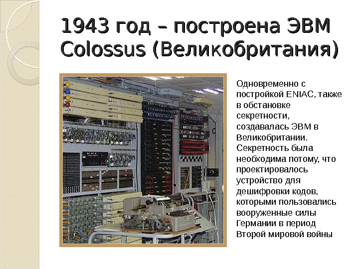1943 год – построена ЭВМ Colossus ( Великобритания )) Одновременно с постройкой ENIAC, также в обстановке