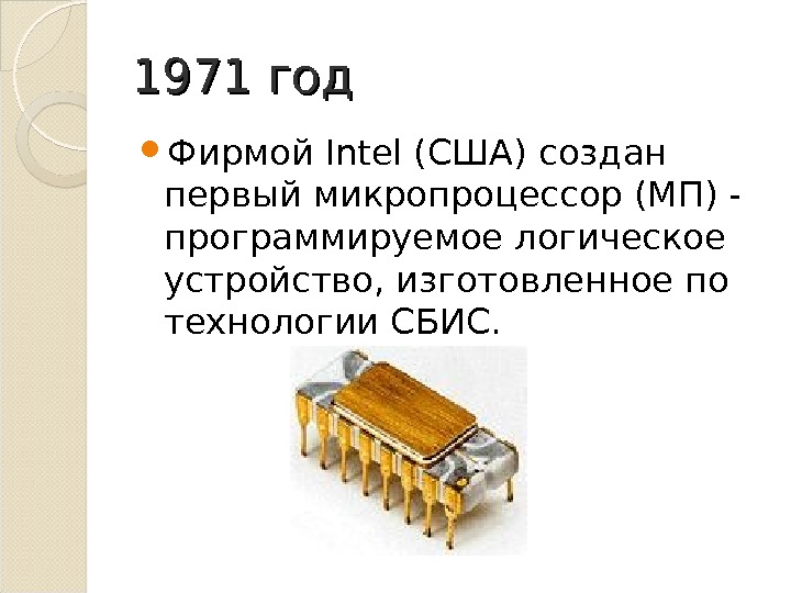 1971 год Фирмой Intel (США) создан первый микропроцессор (МП) - программируемое логическое устройство, изготовленное по технологии