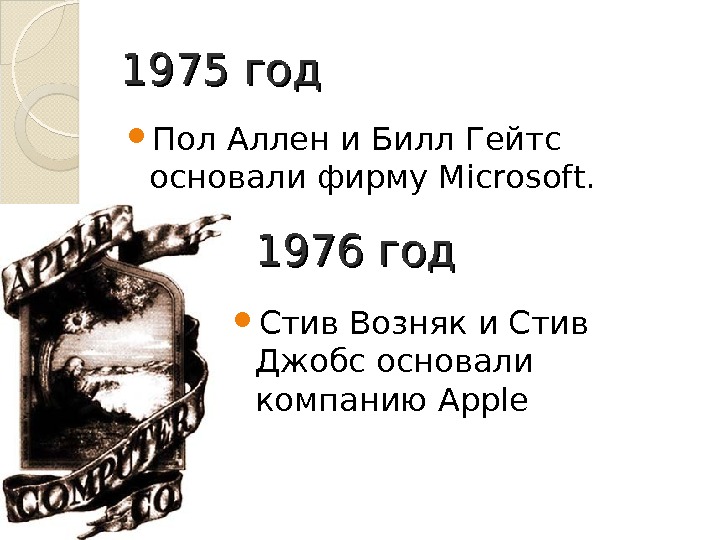 1975 год Пол Аллен и Билл Гейтс основали фирму Microsoft. 1976 год Стив Возняк и Стив