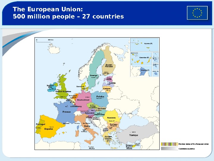 The European Union:  500 million people – 27 countries Member states of the European Union
