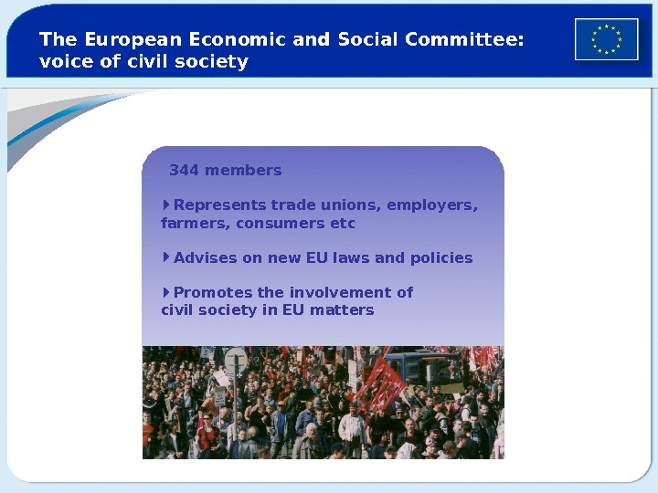 The European Economic and Social Committee: voice of civil society 344 members Represents trade unions, employers,