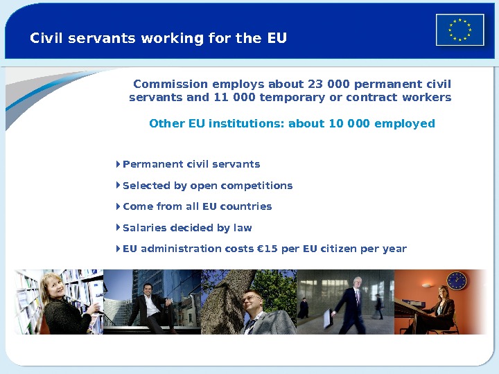 Civil servants working for the EU Permanent civil servants Selected by open competitions Come from all