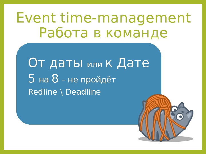 Event time - management Работа в команде От даты или к Дате 5 на 8 –