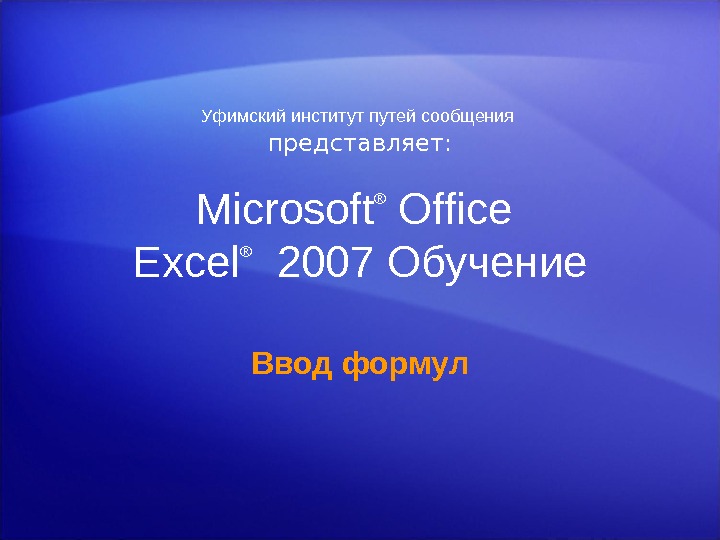 Microsoft ® Office Excel ® 2007 Обучение Ввод формул. Уфимскийинститутпутейсообщения  представляет: 