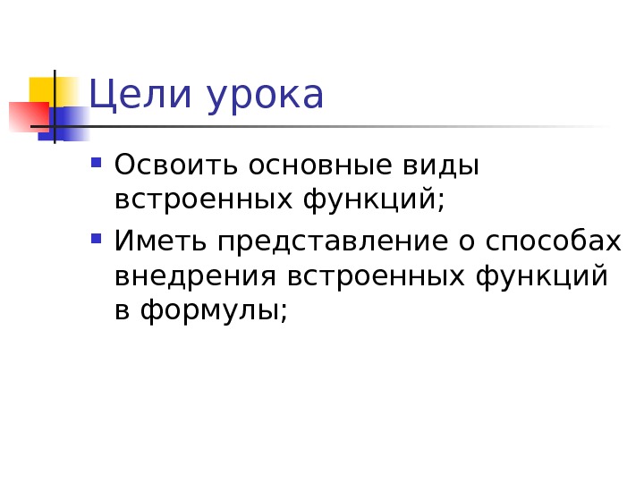 Цели урока Освоить основные виды встроенных функций;  Иметь представление о способах внедрения встроенных функций в