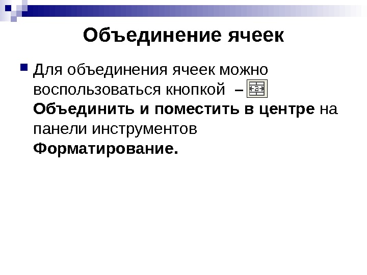   Объединение ячеек Для объединения ячеек можно воспользоваться кнопкой  – Объединить и поместить в