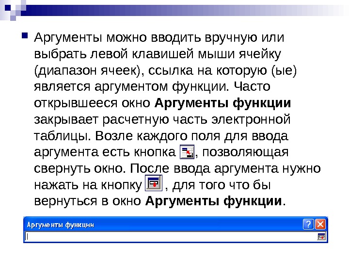   Аргументы можно вводить вручную или выбрать левой клавишей мыши ячейку (диапазон ячеек), ссылка на