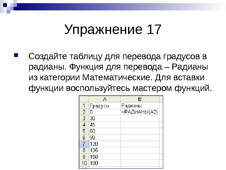   Упражнение 17 Создайте таблицу для перевода градусов в радианы. Функция для перевода – Радианы