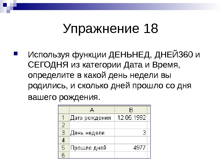   Упражнение 18 Используя функции ДЕНЬНЕД, ДНЕЙ 360 и СЕГОДНЯ из категории Дата и Время,