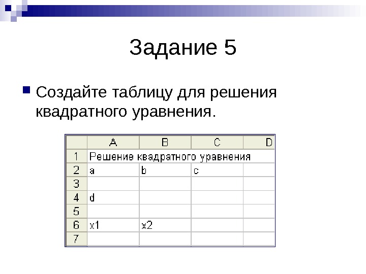   Задание 5 Создайте таблицу для решения квадратного уравнения.  