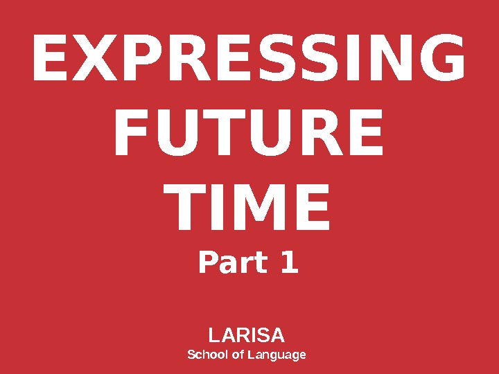 EXPRESSING FUTURE TIME Part 1 LARISA School of Language 