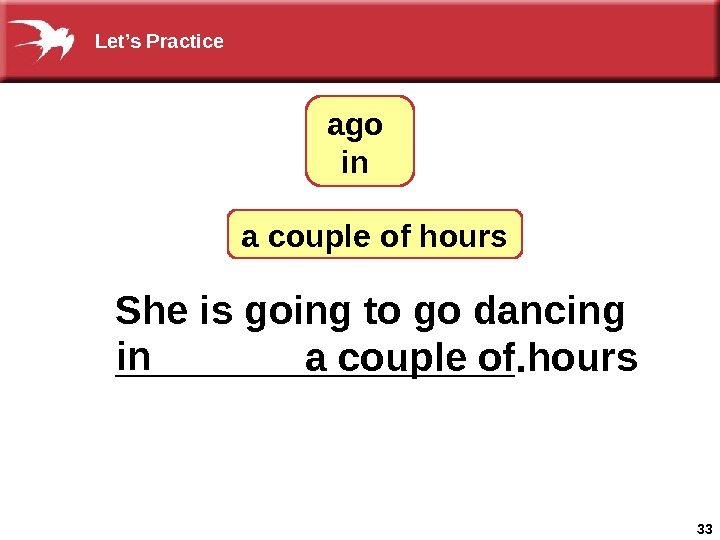 33 She is going to go dancing  _________. a couple of hours  ago 