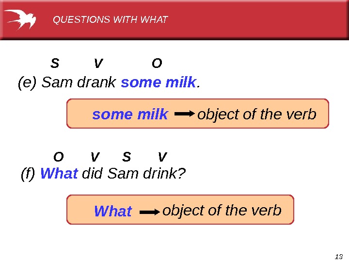13(e) Sam drank some milk. (f) What did Sam drink? S   V  