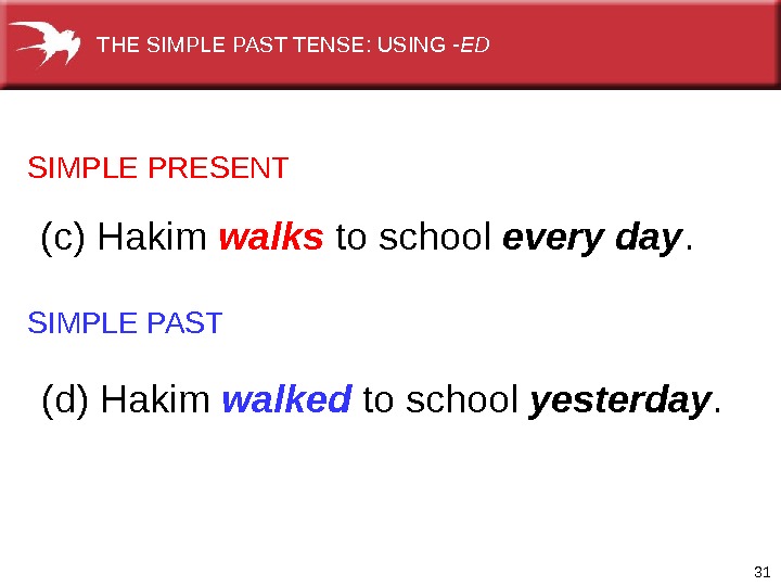 31 SIMPLE PRESENT SIMPLE PAST (c) Hakim walks to school every day. (d) Hakim walked to