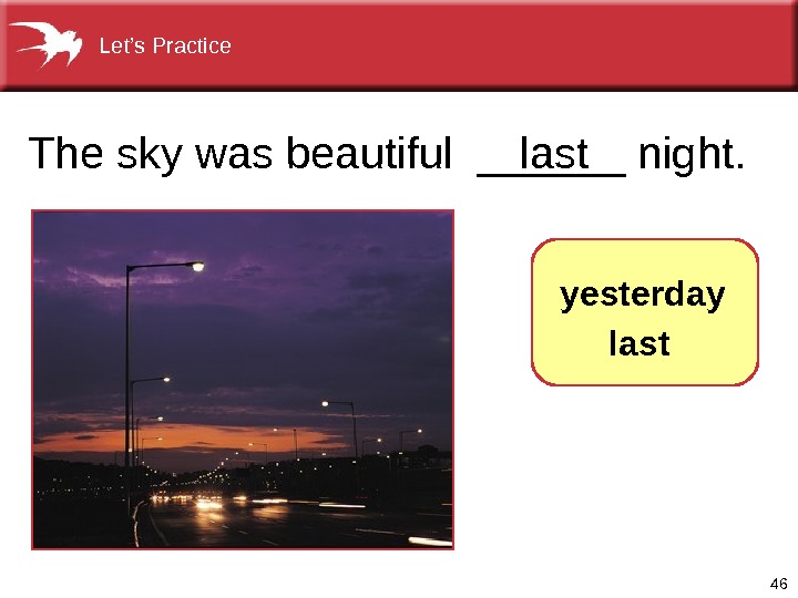 46 The sky was beautiful ______ night. last   yesterday  last. Let’s Practice 