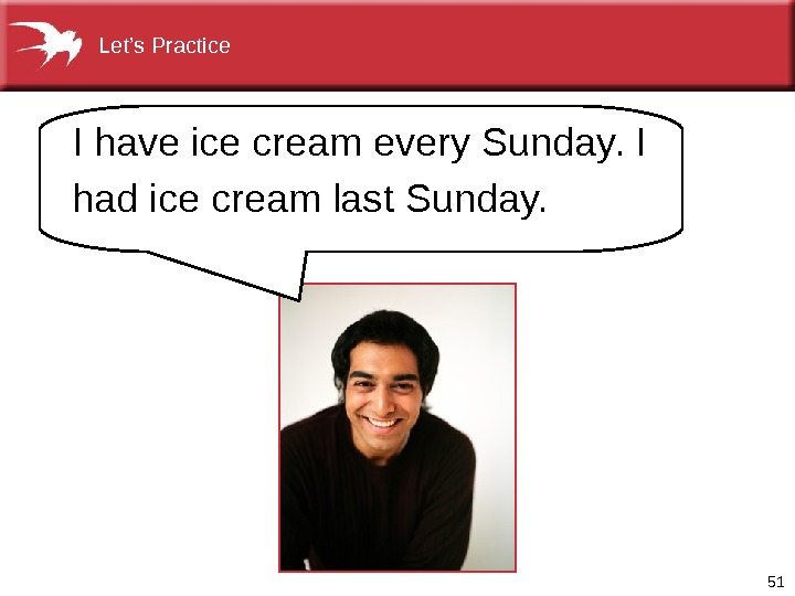 51 I have ice cream every Sunday. I had ice cream last Sunday. Let’s Practice 
