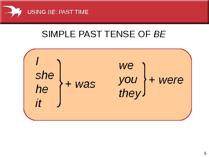 6 SIMPLE PAST TENSE OF BE I she he it + was we you they +