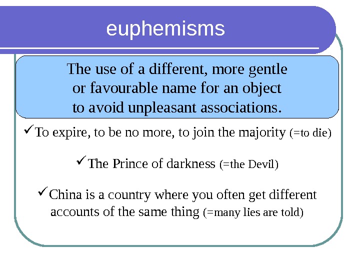 euphemisms The use of a different, more gentle or favourable name for an object to avoid