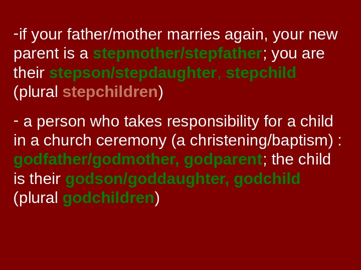   - if your father/mother marries again, your new parent is a stepmother/stepfather ; you