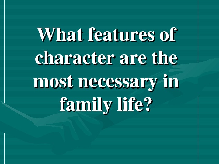   Whatfeaturesof characterarethe mostnecessaryin familylife? 