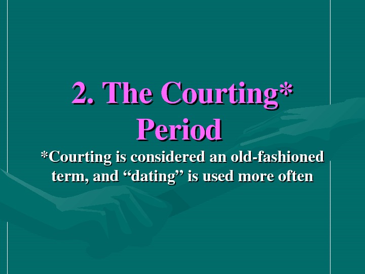   2. The. Courting* Period *Courtingisconsideredanoldfashioned term, and“dating”isusedmoreoften 