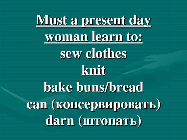   Mustapresentday womanlearnto: sewclothes knit bakebuns/bread cancan (консервировать) darn( штопать )) 