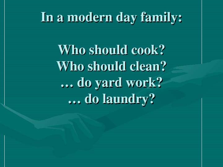   Inamoderndayfamily: Whoshouldcook? Whoshouldclean? …doyardwork? …dolaundry? 