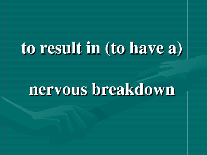   toresultin(tohavea) nervousbreakdown 