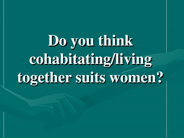   Doyouthink cohabitating/living togethersuitswomen?  