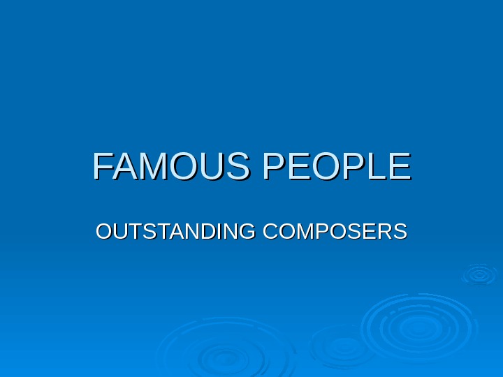 FAMOUS PEOPLE OUTSTANDING COMPOSERS 
