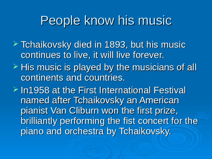 People know his music Tchaikovsky died in 1893, but his music continues to live, it will