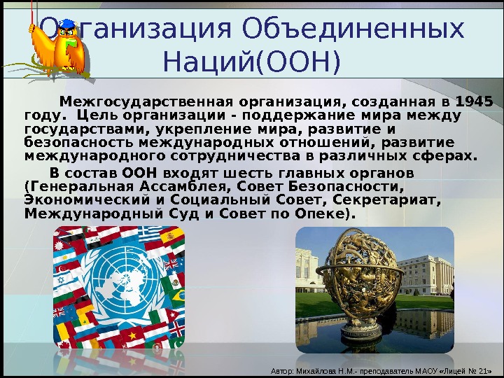 Организация Объединенных Наций(ООН)   Межгосударственная организация, созданная в 1945 году.  Цель организации - поддержание