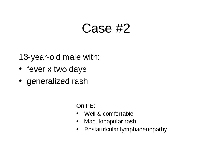 Case #2 13 -year-old male with:  • fever x two days  • generalized rash