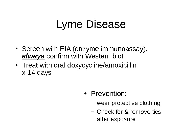 Lyme Disease • Screen with EIA (enzyme immunoassay),  always confirm with Western blot • Treat