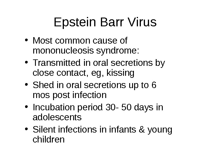 Epstein Barr Virus • Most common cause of mononucleosis syndrome:  • Transmitted in oral secretions