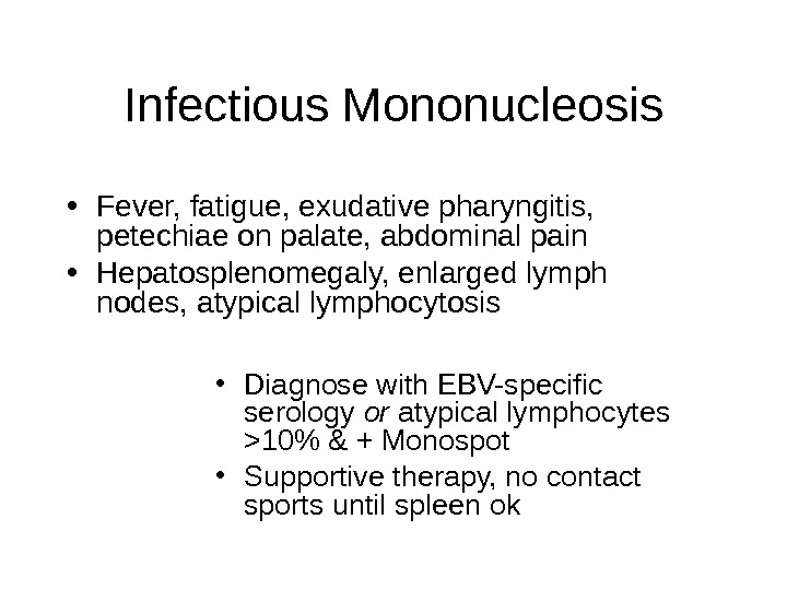 Infectious Mononucleosis • Fever, fatigue, exudative pharyngitis,  petechiae on palate, abdominal pain • Hepatosplenomegaly, enlarged