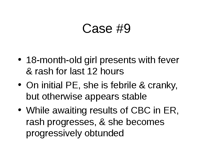 Case #9 • 18 -month-old girl presents with fever & rash for last 12 hours •