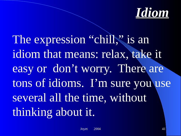 Joyet  2004 41 Idiom The expression “chill, ” is an idiom that means: relax, take