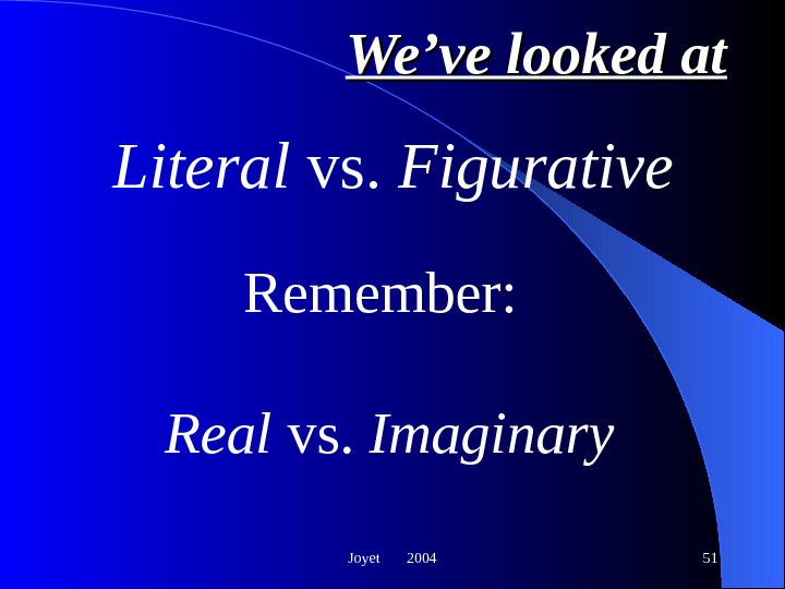Joyet  2004 51 We’ve looked at Literal vs.  Figurative  Remember:  Real vs.