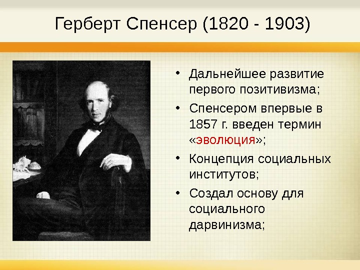   Герберт Спенсер (1820 - 1903) • Дальнейшее развитие первого позитивизма;  • Спенсером впервые