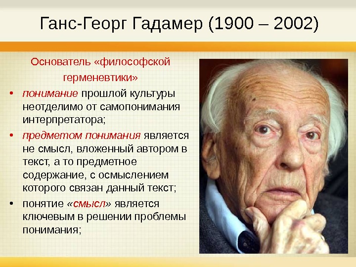   Ганс-Георг Гадамер  (1900 – 2002) Основатель «философской герменевтики»  • понимание  прошлой