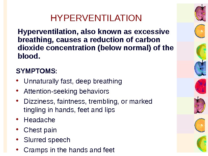   HYPERVENTILATION SYMPTOMS:  • Unnaturally fast, deep breathing • Attention-seeking behaviors • Dizziness, faintness,