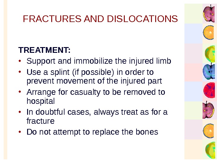   FRACTURES AND DISLOCATIONS TREATMENT:  • Support and immobilize the injured limb • Use