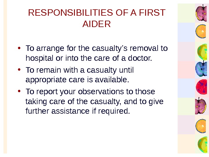   RESPONSIBILITIES OF A FIRST AIDER • To arrange for the casualty’s removal to hospital
