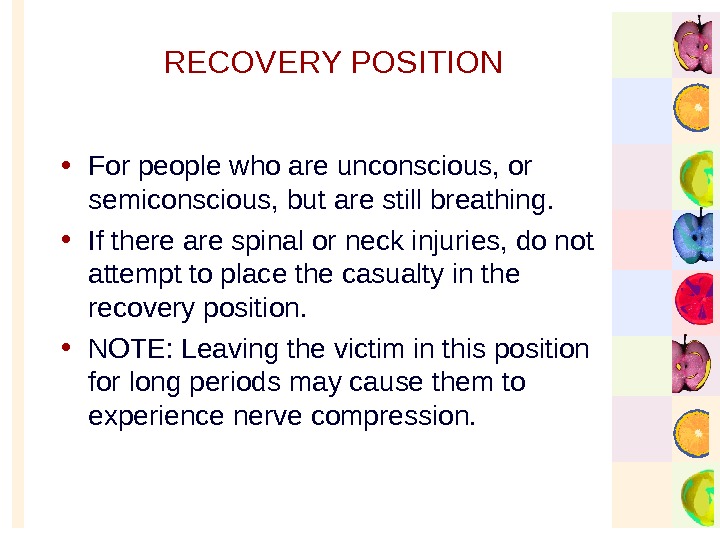   RECOVERY POSITION • For people who are unconscious, or semiconscious, but are still breathing.