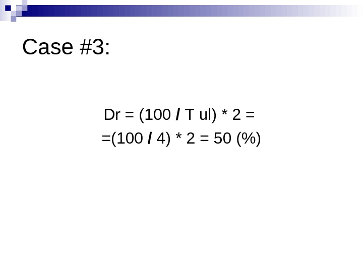 Case #3: Dr = (100 /  Т ul ) * 2 = = (100 /