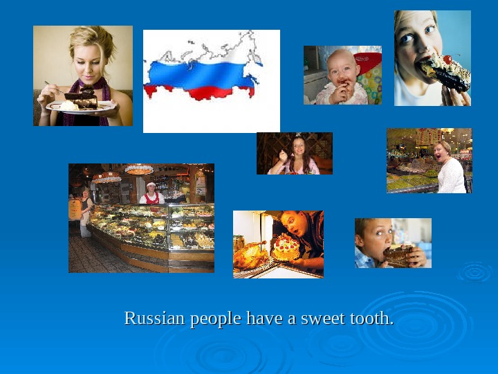   Russian people have a sweet tooth. 