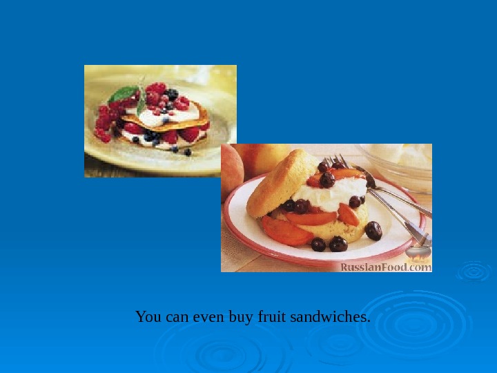   You can even buy fruit sandwiches. 