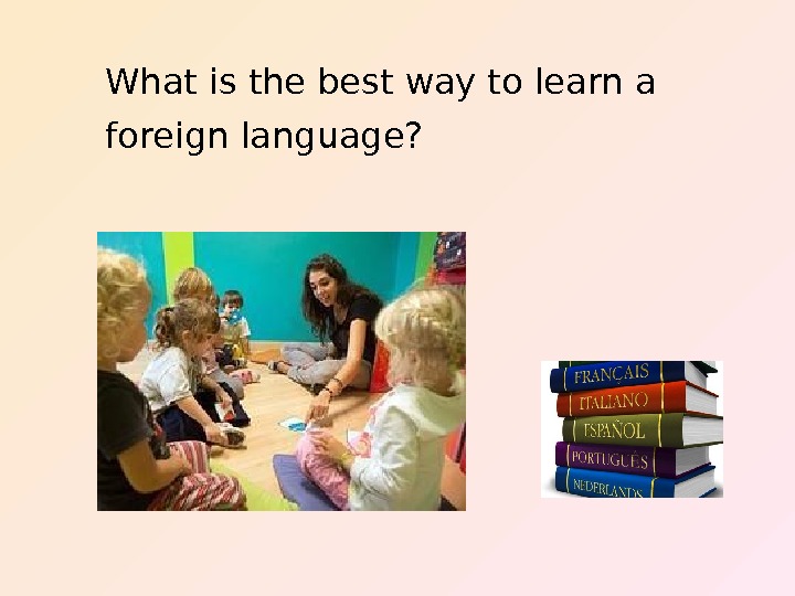  What is the best way to learn a foreign language? 