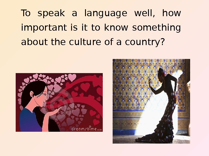   To speak a language well,  how important is it to know something about